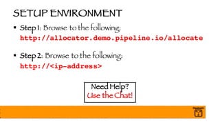 SETUP ENVIRONMENT
§ Step 1: Browse to the following:
http://allocator.demo.pipeline.io/allocate
§ Step 2: Browse to the following:
http://<ip-address>
Need Help?
Use the Chat!
 