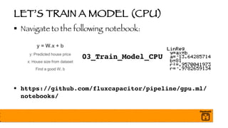 LET’S TRAIN A MODEL (CPU)
§ Navigate to the following notebook:
03_Train_Model_CPU
§ https://github.com/fluxcapacitor/pipeline/gpu.ml/
notebooks/
 