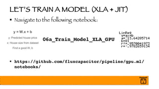 LET’S TRAIN A MODEL (XLA + JIT)
§ Navigate to the following notebook:
06a_Train_Model_XLA_GPU
§ https://github.com/fluxcapacitor/pipeline/gpu.ml/
notebooks/
 