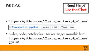 BREAK
§ https://github.com/fluxcapacitor/pipeline/
§ Slides, code, notebooks, Docker images available here:
https://github.com/fluxcapacitor/pipeline/
gpu.ml
Need Help?
Use the Chat!
 