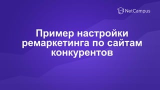 Пример настройки
ремаркетинга по сайтам
конкурентов
 