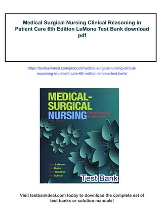 Medical Surgical Nursing Clinical Reasoning in
Patient Care 6th Edition LeMone Test Bank download
pdf
https://testbankdeal.com/product/medical-surgical-nursing-clinical-
reasoning-in-patient-care-6th-edition-lemone-test-bank/
Visit testbankdeal.com today to download the complete set of
test banks or solution manuals!
 