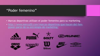 “Poder femenino”
• Marcas deportivas utilizan el poder femenino para su marketing.
• http://www.merca20.com/marcas-deportivas-que-hacen-del-fem-
power-parte-de-su-estrategia-de-marketing/
 