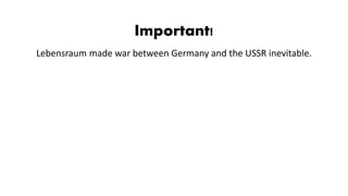 Important!
Lebensraum made war between Germany and the USSR inevitable.
 