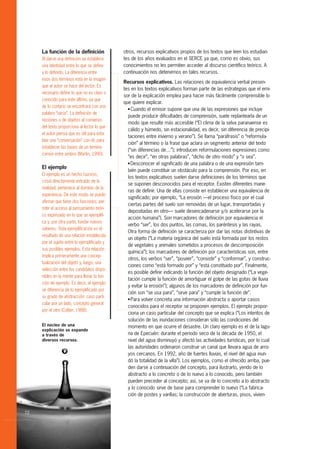 La función de la definición              otros, recursos explicativos propios de los textos que leen los estudian-
     Al darse una definición se establece     tes de los años evaluados en el SERCE ya que, como es obvio, sus
     una identidad entre lo que se define     conocimientos no les permiten acceder al discurso científico teórico. A
     y lo definido. La diferencia entre       continuación nos detenemos en tales recursos.
     esos dos términos está en la imagen
                                              Recursos explicativos. Las relaciones de equivalencia verbal presen-
     que el autor se hace del lector. Es
                                              tes en los textos explicativos forman parte de las estrategias que el emi-
     necesario definir lo que no es claro o
                                              sor de la explicación emplea para hacer más fácilmente comprensible lo
     conocido para este último, ya que
                                              que quiere explicar.
     de lo contario se encontrará con una       G Cuando el emisor supone que una de las expresiones que incluye
     palabra “vacía”. La definición de
                                                puede producir dificultades de comprensión, suele replantearla de un
     nociones o de objetos al comienzo
                                                modo que resulte más accesible (“El clima de la selva paranaense es
     del texto proporciona al lector lo que
                                                cálido y húmedo, sin estacionalidad, es decir, sin diferencia de precipi-
     el autor piensa que es útil para enta-
                                                taciones entre invierno y verano”). Se llama “paráfrasis” o “reformula-
     blar una “conversación” con él, para
                                                ción” al término o la frase que aclara un segmento anterior del texto
     establecer las bases de un terreno
                                                (“sin diferencias de…”); introducen reformulaciones expresiones como
     común entre ambos (Martin, 1990).
                                                “es decir”, “en otras palabras”, “dicho de otro modo” y “o sea”.
                                                G Desconocer el significado de una palabra o de una expresión tam-
     El ejemplo
                                                bién puede constituir un obstáculo para la comprensión. Por eso, en
     El ejemplo es un hecho (suceso,
                                                los textos explicativos suelen darse definiciones de los términos que
     cosa) directamente extraído de la
                                                se suponen desconocidos para el receptor. Existen diferentes mane-
     realidad; pertenece al dominio de la
                                                ras de definir. Una de ellas consiste en establecer una equivalencia de
     experiencia. De este modo se puede
                                                significado; por ejemplo, “La erosión —el proceso físico por el cual
     afirmar que tiene dos funciones: per-
                                                ciertas partes del suelo son removidas de un lugar, transportadas y
     mitir el acceso al pensamiento teóri-
                                                depositadas en otro— suele desencadenarse y/o acelerarse por la
     co expresado en lo que se ejemplifi-
                                                acción humana”). Son marcadores de definición por equivalencia el
     ca y, por otra parte, fundar nuevos
                                                verbo “ser”, los dos puntos, las comas, los paréntesis y las rayas.
     saberes. Toda ejemplificación es el
                                                Otra forma de definición se caracteriza por dar las notas distintivas de
     resultado de una relación establecida
                                                un objeto (“La materia orgánica del suelo está formada por los restos
     por el sujeto entre lo ejemplificado y
                                                de vegetales y animales sometidos a procesos de descomposición
     sus posibles ejemplos. Esta relación
                                                química”); los marcadores de definición por características son, entre
     implica primeramente una concep-
                                                otros, los verbos “ser”, “poseer”, “consistir” y “conformar”, y construc-
     tualización del objeto y, luego, una
                                                ciones como “está formado por” y “está constituido por”. Finalmente,
     selección entre los candidatos dispo-
                                                es posible definir indicando la función del objeto designado (“La vege-
     nibles en la mente para llenar la fun-
                                                tación cumple la función de amortiguar el golpe de las gotas de lluvia
     ción de ejemplo. Es decir, el ejemplo
                                                y evitar la erosión”); algunos de los marcadores de definición por fun-
     se diferencia de lo ejemplificado por
                                                ción son “se usa para”, “sirve para” y “cumple la función de”.
     su grado de abstracción: caso parti-       G Para volver concreta una información abstracta o aportar casos
     cular por un lado, concepto general
                                                conocidos para el receptor se proponen ejemplos. El ejemplo propor-
     por el otro (Coltier, 1988).
                                                ciona un caso particular del concepto que se explica (“Los intentos de
                                                solución de las inundaciones consideran sólo las condiciones del
     El núcleo de una                           momento en que ocurre el desastre. Un claro ejemplo es el de la lagu-
     explicación se expande
     a través de                                na de Epecuén: durante el período seco de la década de 1950, el
     diversos recursos.                         nivel del agua disminuyó y afectó las actividades turísticas, por lo cual
                                                las autoridades ordenaron construir un canal que llevara agua de arro-
                                                yos cercanos. En 1992, año de fuertes lluvias, el nivel del agua inun-
                                                dó la totalidad de la villa”). Los ejemplos, como el ofrecido arriba, pue-
                                                den darse a continuación del concepto, para ilustrarlo, yendo de lo
                                                abstracto a lo concreto o de lo nuevo a lo conocido, pero también
                                                pueden preceder al concepto; así, se va de lo concreto a lo abstracto
                                                y lo conocido sirve de base para comprender lo nuevo (“La fabrica-
                                                ción de postes y varillas; la construcción de aberturas, pisos, vivien-


72
 