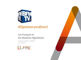 #Opinion.en.direct
Les Français et
les élections législatives
Sondage ELABE pour BFMTV
24 mai 2017
 