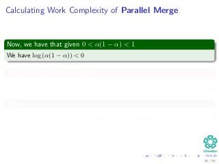 Calculating Work Complexity of Parallel Merge
Now, we have that given 0 < α(1 − α) < 1
We have log (α(1 − α)) < 0
Thus, making n large enough
log n + log (α(1 − α)) > 0 (1)
Then
T1 (n) ≤ c1n − (c2 − c3) log n
84 / 94
 