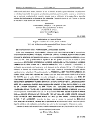 Viernes 25 de septiembre de 2015 DIARIO OFICIAL (Primera Sección) 99
notificaciones les surtirán efectos por medio de lista en estrados de este Juzgado. Quedando a su disposición
en este órgano judicial la demanda de garantías de que se trata; asimismo, se les hace de su conocimiento
que la audiencia constitucional se encuentra prevista para su celebración a las nueve horas con diez
minutos del diecinueve de noviembre de dos mil quince. Fíjese en la puerta de este Tribunal un ejemplar
de este edicto, por el término que dure la notificación.
Atentamente.
Tuxtla Gutiérrez, Chiapas, a 21 de agosto de 2015.
Secretario del Juzgado Primero de Distrito
en el Estado de Chiapas.
Jorge Carrasco Rodríguez.
Rúbrica.
(R.- 419063)
Poder Judicial del Estado de México
Juzgado Cuarto Civil de Coacalco, Estado de México
“2015, Año del Bicentenario Luctuoso de José María Morelos y Pavón”
EDICTO
SE CONVOCAN POSTORES PARA PRIMERA ALMONEDA DE REMATE.
En los autos del expediente numero 149/2011, relativo al juicio EJECUTIVO MERCANTIL, promovido por
SANTANDER HIPOTECARIO, SOCIEDAD ANÓNIMA DE CAPITAL VARIABLE, SOCIEDAD FINANCIERA
DE OBJETO MÚLTIPLE, ENTIDAD REGULADA en contra de FERNANDO CABRERA FRANCO, el Juez
acordó; AUTOS.- siete y veinticuatro de agosto de dos mil quince. A sus autos el escrito de cuenta
presentado por SANTANDER HIPOTECARIO, SOCIEDAD ANÓNIMA DE CAPITAL VARIABLE, SOCIEDAD
FINANCIERA DE OBJETO MÚLTIPLE, ENTIDAD REGULADA, visto su contenido, y atendiendo a la
certificación que antecede, con fundamento en lo dispuesto en los artículos 1410 y 1411 del Código de
comercio, en relación con los artículos 469 y 474 del Código Federal de Procedimientos Civiles, aplicado
supletoriamente a la legislación Mercantil, se señalan las TRECE HORAS CON TREINTA MINUTOS DEL DÍA
QUINCE DE OCTUBRE DEL AÑO DOS MIL QUINCE, para que tenga verificativo la PRIMERA ALMONEDA
DE REMATE, para la venta del bien inmueble embargado en autos e identificado como CASA EN
CONDOMINIO DE INTERÉS SOCIAL, IDENTIFICADA COMO CASA CIENTO UNO, PERTENECIENTE AL
CONJUNTO EN CONDOMINIO NÚMERO CINCUENTA Y SIETE, EDIFICADO EN EL LOTE CINCUENTA Y
SIETE, DE LA MANZANA CUATRO, MARCADO CON EL NÚMERO OFICIAL CIENTO TREINTA Y SEIS,
DE LA AVENIDA RINCONADA DE SAN FELIPE, DEL CONJUNTO URBANO DENOMINADO
“RINCONADA DE SAN FELIPE II, EN EL MUNICIPIO DE COACALCO, ESTADO DE MÉXICO, debiéndose
convocar postores mediante EDICTOS que han de publicarse POR TRES VECES DENTRO DE NUEVE
DÍAS, en el DIARIO OFICIAL DE LA FEDERACIÓN Y EN LA TABLA DE AVISOS DE ESTE JUZGADO,
PERO EN NINGUN CASO MEDIARAN MENOS DE CINCO (5) DÍAS ENTRE LA PUBLICACIÓN DEL
ÚLTIMO Y LA ALMONEDA, sirviendo de base para el remate la cantidad de $469.000.00
(CUATROCIENTOS SESENTA Y NUEVE MIL PESOS 00/100 M.N.), cantidad en que fue valuado el bien por
el perito oficial de esta institución, postura legal que cubra las dos terceras partes del precio de avalúo.
Lo anterior de acuerdo a lo ordenado por auto de fecha siete y veinticuatro de agosto de dos mil quince (2015).
Segundo Secretario de Acuerdos
Lic. Cristina Solano Cuéllar.
Rúbrica.
(R.- 419372)
 