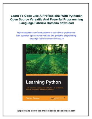 Learn To Code Like A Professional With Pythonan
Open Source Versatile And Powerful Programming
Language Fabrizio Romano download
https://ebookbell.com/product/learn-to-code-like-a-professional-
with-pythonan-open-source-versatile-and-powerful-programming-
language-fabrizio-romano-50199738
Explore and download more ebooks at ebookbell.com
 