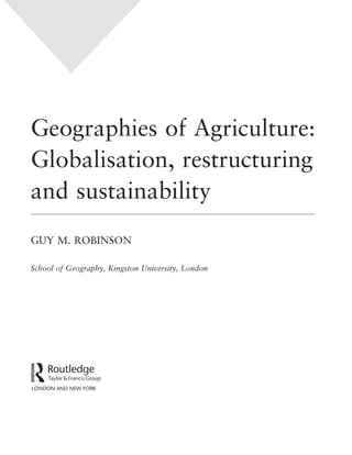 Geographies of Agriculture:
Globalisation, restructuring
and sustainability
GUY M. ROBINSON
School of Geography, Kingston University, London
 