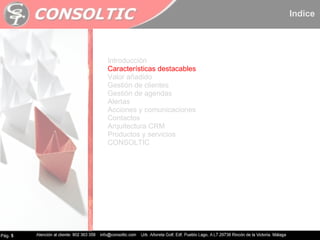 Pág.  5 Introducción Características destacables Valor añadido Gestión de clientes Gestión de agendas Alertas Acciones y comunicaciones Contactos Arquitectura CRM Productos y servicios CONSOLTIC Indice 
