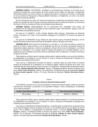 Jueves 26 de noviembre de 2015 DIARIO OFICIAL (Primera Sección) 43
VIGÉSIMA CUARTA. “LAS PARTES”, manifiestan su conformidad para interpretar, en el ámbito de sus
respectivas competencias, y para resolver de común acuerdo, todo lo relativo a la ejecución y cumplimiento
del presente Acuerdo, así como convienen en sujetarse para todo lo no previsto en el mismo, a lo dispuesto
en la Ley Federal de Presupuesto y Responsabilidad Hacendaria, su Reglamento, así como a las demás
disposiciones jurídicas aplicables.
De las controversias que surjan con motivo de la ejecución y cumplimiento del presente Acuerdo, que no
puedan ser resueltas de común acuerdo conocerá la Suprema Corte de Justicia de la Nación, en los términos
del Artículo 105 de la Constitución Política de los Estados Unidos Mexicanos.
VIGÉSIMA QUINTA. RESPONSABLES DE LA EJECUCIÓN DEL ACUERDO. Para efectos del
cumplimiento de las obligaciones derivadas de este Instrumento Legal, “LAS PARTES” designan como sus
representantes a las siguientes personas:
Por parte de “LA SEDATU”, al Mtro. Rodrigo Alejandro Nieto Enríquez, Subsecretario de Desarrollo
Urbano y Vivienda y al C. Pedro Yunes Choperena, Delegado de “LA SEDATU” en Veracruz de Ignacio de
la Llave.
Por parte de “EL MUNICIPIO” al Ing. Esteban de Jesús Acosta Lagunes, Presidente Municipal y al Prof.
Ricardo Hernández Solano Síndico Municipal de Banderilla, Veracruz de Ignacio de la Llave.
VIGÉSIMA SEXTA. Este Acuerdo de Coordinación y sus Anexos I, II y III surten sus efectos a partir de la
fecha de su firma y hasta el treinta y uno de diciembre del año dos mil quince. El presente Acuerdo de
Coordinación deberá publicarse, conforme lo establece el artículo 36 de la Ley de Planeación, en el Diario
Oficial de la Federación y en el órgano oficial de difusión del gobierno de la entidad federativa, con el
propósito de que la población conozca las acciones coordinadas entre la Federación y el Estado de Veracruz
de Ignacio de la Llave.
“Este programa es público, ajeno a cualquier partido político. Queda prohibido el uso para fines distintos a
los establecidos en el programa”. Art. 29, fracción III, inciso a), Decreto de Presupuesto de Egresos de la
Federación para el Ejercicio Fiscal 2015”.
Leído que fue y debidamente enteradas del alcance y contenido legal, las partes firman el presente
Acuerdo de Coordinación en 5 ejemplares, en la ciudad de Xalapa, Veracruz de Ignacio de la Llave, a los
veintisiete días del mes de febrero de dos mil quince.- Por la SEDATU: el Subsecretario de Desarrollo Urbano
y Vivienda, Rodrigo Alejandro Nieto Enríquez.- Rúbrica.- El Delegado Estatal en Veracruz de Ignacio de la
Llave, Pedro Yunes Choperena.- Rúbrica.- Por el Municipio: el Presidente Municipal de Banderilla, Esteban
de Jesús Acosta Lagunes.- Rúbrica.- El Síndico Municipal de Banderilla, Ricardo Hernández Solano.-
Rúbrica.
Anexo I
“Ciudades y Zonas de Actuación Seleccionadas”
“LAS PARTES” acuerdan que los recursos federales y locales del Programa Hábitat, Vertientes General e
Intervenciones Preventivas, se ejercerán en las siguientes ciudades o zonas metropolitanas, consideradas
como zonas de actuación:
Ciudad o Zona Metropolitana Municipio Clave de las Zonas de Actuación
ZM de Jalapa Banderilla 30026101 y 30026201
“Este programa es público, ajeno a cualquier partido político. Queda prohibido el uso para fines distintos a
los establecidos en el programa”. Art. 29, fracción III, inciso a), Decreto de Presupuesto de Egresos de la
Federación para el Ejercicio Fiscal 2015”.
Leído que fue y debidamente enteradas del alcance y contenido legal, las partes firman el presente Anexo
en la ciudad de Xalapa, Veracruz de Ignacio de la Llave, a los veintisiete días del mes de febrero de dos mil
quince.- Por la SEDATU: el Subsecretario de Desarrollo Urbano y Vivienda, Rodrigo Alejandro Nieto
Enríquez.- Rúbrica.- El Delegado Estatal en Veracruz de Ignacio de la Llave, Pedro Yunes Choperena.-
Rúbrica.- Por el Municipio: el Presidente Municipal de Banderilla, Esteban de Jesús Acosta Lagunes.-
Rúbrica.- El Síndico Municipal de Banderilla, Ricardo Hernández Solano.- Rúbrica.
 