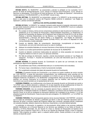 Jueves 26 de noviembre de 2015 DIARIO OFICIAL (Primera Sección) 79
DÉCIMA SEXTA. “EL MUNICIPIO”, se compromete a atender lo señalado en los numerales 12.4.7,
artículo 39 Actas de Entrega-Recepción; 12.4.5, artículo 37 Avances Físico-Financieros; 12.4.9, artículo 41
Recursos no devengados, 12.4.8 artículo 40 Cierre de Ejercicio, de “Las Reglas de Operación”, informando de
manera oportuna a “LA DELEGACIÓN” y a “EL ESTADO”, de ser el caso.
DÉCIMA SÉPTIMA. “EL MUNICIPIO” se compromete a apoyar a “LA SEDATU” en las acciones que se
lleven a cabo para la evaluación externa del Programa Hábitat conforme lo establecen “Las Reglas de
Operación” y demás normatividad aplicable.
CAPÍTULO VIII. ESTIPULACIONES FINALES
DÉCIMA OCTAVA. “LA SEDATU” en cualquier momento podrá rescindir el presente instrumento jurídico,
sin que medie resolución judicial y sin responsabilidad alguna, cuando “EL MUNICIPIO” incurra en cualquiera
de los siguientes supuestos:
a) No cumplan en tiempo y forma con los compromisos pactados en este Acuerdo de Coordinación, y lo
establecido en la Ley Federal de Presupuesto y Responsabilidad Hacendaria y su Reglamento; el
Decreto de Presupuesto de Egresos de la Federación para el Ejercicio Fiscal 2015; la Ley de Obras
Públicas y Servicios Relacionados con las Mismas y su Reglamento; la Ley de Adquisiciones,
Arrendamientos y Servicios del Sector Público y su Reglamento, “Las Reglas de Operación”,
“El Anexo 1”, el Anexo Técnico del proyecto (Formato PH-01), así como a lo dispuesto en otras
normas federales y locales aplicables.
b) Cuando se detecten faltas de comprobación, desviaciones, incumplimiento al Acuerdo de
Coordinación, así como del instrumento que en su caso lo modifique.
c) Apliquen los subsidios federales y/o recursos financieros a fines distintos de los pactados.
d) Cuando no se reciba oportunamente la aportación de recursos de “EL MUNICIPIO”.
e) Cuando se detecten condiciones inadecuadas de operación en obras apoyadas con recursos del
Programa Hábitat en el año en curso o en ejercicios anteriores.
f) Por falta de entrega de información, reportes y demás documentación prevista en “Las Reglas de
Operación”, “El Anexo 1”, Acuerdo de Coordinación, así como del instrumento que en su caso lo
modifiquen.
DÉCIMA NOVENA. El presente Acuerdo de Coordinación se podrá dar por terminado de manera
anticipada por alguna de las siguientes causas:
a) De presentarse caso fortuito, entendiéndose éste por un acontecimiento de la naturaleza.
b) Por fuerza mayor, entendiéndose un hecho humanamente inevitable.
c) Por cumplimiento anticipado del objeto del presente Acuerdo de Coordinación.
VIGÉSIMA. El presente Acuerdo de Coordinación y sus anexos se podrán modificar de común acuerdo
por “LAS PARTES”, a través del instrumento correspondiente. Las modificaciones serán suscritas por los
siguientes servidores públicos debidamente acreditados en la fecha en que se firmen los documentos: el
Delegado Federal de “LA SEDATU” y “EL MUNICIPIO” correspondiente. Sólo en el caso de que “EL ESTADO”
participe con recursos financieros en el proyecto específico que se modifica, será necesario que el
instrumento sea suscrito también por el representante del mismo.
VIGÉSIMA PRIMERA. Las modificaciones a los Anexos del presente Acuerdo se informarán por escrito a
“LA UPAIS” para su debida valoración y validación. En el caso específico de las modificaciones al Anexo III,
éstas serán registradas por los ejecutores en el Sistema de Información de “LA SEDATU”.
VIGÉSIMA SEGUNDA. Una vez concluido el presente ejercicio fiscal y realizado el Cierre de Ejercicio
correspondiente, el Delegado Estatal de “LA SEDATU” elaborará y suscribirá el Acta de Hechos del Cierre del
Ejercicio Fiscal, en la que se consignará la información definitiva de lo señalado en los Anexos I, II y III del
presente Acuerdo de Coordinación. Copia de esta Acta será entregada a “EL MUNICIPIO”, y a “LA UPAIS” de
“LA SEDATU”.
VIGÉSIMA TERCERA. Para el transparente ejercicio de los recursos federales “LAS PARTES”, convienen
que en todas las actividades de difusión y publicidad que lleven a cabo las instancias ejecutoras sobre la
ejecución de obras y acciones materia del Programa Hábitat aquí convenido, apoyadas parcial o totalmente
con subsidios federales, deberán observar las directrices, lineamientos y normativa federal aplicable.
La publicidad, la información, la papelería y la documentación oficial relativa a las acciones realizadas
deberán identificarse con el Escudo Nacional en los términos que establece la Ley Sobre el Escudo, la
Bandera y el Himno Nacionales, Art. 29, fracción III, inciso a), Decreto de Presupuesto de Egresos de la
Federación para el Ejercicio Fiscal 2015 y 28 de la Ley General de Desarrollo Social e incluir la siguiente
leyenda: “Este programa es público, ajeno a cualquier partido político. Queda prohibido el uso para fines
distintos al desarrollo social”.
 