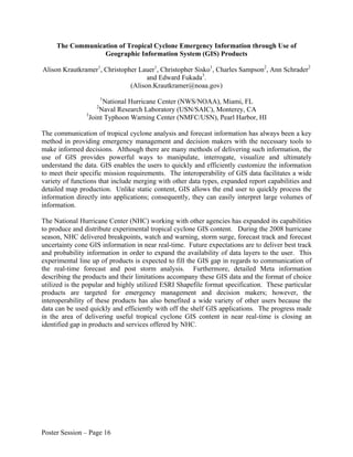 The Communication of Tropical Cyclone Emergency Information through Use of
                  Geographic Information System (GIS) Products

Alison Krautkramer1, Christopher Lauer1, Christopher Sisko1, Charles Sampson2, Ann Schrader2
                                    and Edward Fukada3.
                              (Alison.Krautkramer@noaa.gov)
                       1
                       National Hurricane Center (NWS/NOAA), Miami, FL
                   2
                      Naval Research Laboratory (USN/SAIC), Monterey, CA
                3
                  Joint Typhoon Warning Center (NMFC/USN), Pearl Harbor, HI

The communication of tropical cyclone analysis and forecast information has always been a key
method in providing emergency management and decision makers with the necessary tools to
make informed decisions. Although there are many methods of delivering such information, the
use of GIS provides powerful ways to manipulate, interrogate, visualize and ultimately
understand the data. GIS enables the users to quickly and efficiently customize the information
to meet their specific mission requirements. The interoperability of GIS data facilitates a wide
variety of functions that include merging with other data types, expanded report capabilities and
detailed map production. Unlike static content, GIS allows the end user to quickly process the
information directly into applications; consequently, they can easily interpret large volumes of
information.

The National Hurricane Center (NHC) working with other agencies has expanded its capabilities
to produce and distribute experimental tropical cyclone GIS content. During the 2008 hurricane
season, NHC delivered breakpoints, watch and warning, storm surge, forecast track and forecast
uncertainty cone GIS information in near real-time. Future expectations are to deliver best track
and probability information in order to expand the availability of data layers to the user. This
experimental line up of products is expected to fill the GIS gap in regards to communication of
the real-time forecast and post storm analysis. Furthermore, detailed Meta information
describing the products and their limitations accompany these GIS data and the format of choice
utilized is the popular and highly utilized ESRI Shapefile format specification. These particular
products are targeted for emergency management and decision makers; however, the
interoperability of these products has also benefited a wide variety of other users because the
data can be used quickly and efficiently with off the shelf GIS applications. The progress made
in the area of delivering useful tropical cyclone GIS content in near real-time is closing an
identified gap in products and services offered by NHC.




Poster Session – Page 16
 