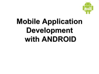 Mobile Application
Development
with ANDROID
 
