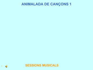 ANIMALADA DE CANÇONS 1 H                                                                                SESSIONS MUSICALS 