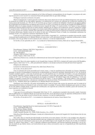 Jueves 28 de septiembre de 2017	 Boletín Oficial de la provincia de Sevilla. Número 225	11
Archivar las actuaciones previa anotación en los Libros de Registro correspondientes de este Juzgado, y sin perjuicio de conti-
nuar la ejecución si en lo sucesivo se conocieren bienes del ejecutado sobre los que trabar embargo.
Notifíquese la presente resolución a las partes.
Modo de impugnación: Contra la presente resolución cabe recurso directo de revisión que deberá interponerse ante quien dicta
la resolución en el plazo de tres días hábiles siguientes a la notificación de la misma con expresión de la infracción cometida en la
misma ajuicio del recurrente, art. 188 L.R.J.S. El recurrente que no tenga la condición de trabajador o beneficiario de régimen público
de la Seguridad Social deberá hacer un depósito para recurrir de 25 euros, en el número de cuenta de este Juzgado 4025000064023215,
debiendo indicar en el campo concepto, la indicación recurso seguida del código «31 social-revisión». Si el ingreso se hace mediante
transferencia bancaria deberá incluir tras la cuenta referida, separados por un espacio con la indicación «recurso» seguida del «código
31 social-revisión». Si efectuare diversos pagos en la misma cuenta deberá especificar un ingreso por cada concepto, incluso si obede-
cen a otros recursos de la misma o distinta clase indicando en el campo de observaciones la fecha de la resolución recurrida utilizando
el formato dd/mm/aaaa. Quedan exentos de su abono en todo caso, el Ministerio Fiscal, el Estado, las comunidades autónomas, las
entidades locales y los organismos autónomos dependientes de ellos.
Y para que sirva de notificación al demandado Control Orden y Seguridad, S.L., actualmente en paradero desconocido, expido
el presente para su publicación en el «Boletín Oficial» de la provincia, con la advertencia de que las siguientes notificaciones se harán
en estrados, salvo las que deban revestir la forma de auto, sentencia, o se trate de emplazamientos.
En Sevilla a 22 de septiembre de 2017.—La Letrada de la Administración de Justicia, María de los Ángeles Peche Rubio.
2W-7572
————
SEVILLA.—JUZGADO NÚM. 9
Procedimiento: Ordinario 1082/2014. Negociado: 4.
N.I.G.: 4109144S20140011685.
De: Adil Boudghya.
Abogado: Pablo de Julios Campuzano.
Contra: Fogasa y Julio César 14, S.L.
Doña Gracia Bustos Cruz, Letrada de la Administración de Justicia del Juzgado de lo Social número nueve de esta capital y su
provincia.
Hace saber: Que en los autos seguidos en este Juzgado bajo el número 1082/2014, a instancia de la parte actora Adil Boudghya,
contra Fogasa y Julio César 14, S.L., sobre procedimiento ordinario se ha dictado resolución de fecha del tenor literal siguiente:
Diligencia de ordenación.
Letrada de la Administración de Justicia Sra. doña Gracia Bustos Cruz.
En Sevilla a 26 de abril de 2017.
Visto el contenido del escrito presentado por la actora, únase, y vistas las manifestaciones efectuadas en el mismo, habiéndose
intentado la citación a la demandada en la persona de su administrador en el domicilio facilitado, obteniendo del S.C.N.E. de Alcalá de
Guadaíra resultado negativo, con la nota «la persona que vive allí manifiesta que vive allí desde noviembre y cree que el destinatario
era el anterior inquilino», procede señalar los actos de conciliación y juicio para que tengan lugar, el primero, el próximo día 4 de
octubre de 2017 a las 10.35 horas en la Secretaria de este Juzgado en la planta 6.ª del edificio Noga, Avda. de la Buhaira, n.º 26 de esta
ciudad, y el segundo, el mismo día a las 10.50 horas en la sala de vistas n. 11 sita en la planta 1.ª del mismo edificio y citar a las partes
reiterándose los pronunciamientos y advertencias contenidos en el decreto de fecha 19 de diciembre de 2014, y a la demandada Julio
César 14, S.L., mediante edicto que se publicará en el «Boletín Oficial» de la provincia.
Notifíquese esta resolución a las partes advirtiéndoles que contra la misma cabe recurso de reposición ante la Letrada de la
Administración de Justicia, no obstante lo cual, se llevará a efecto lo acordado. El recurso deberá interponerse por escrito en el plazo
de tres días hábiles contados desde el siguiente de la notificación, con expresión de la infracción cometida a juicio del recurrente, sin
cuyos requisitos no se admitirá el recurso.
Lo acuerdo y firmo.
Y para que sirva de notificación al demandado Julio César 14, S.L., actualmente en paradero desconocido, expido el presente
para su publicación en el «Boletín Oficial» de la provincia de Sevilla, con la advertencia de que las siguientes notificaciones se harán
en estrados, salvo las que deban revestir la forma de auto, sentencia, o se trate de emplazamientos.
En Sevilla a 26 de abril de 2017.—La Letrada de la Administración de Justicia, Gracia Bustos Cruz.
6W-7601
————
SEVILLA.—JUZGADO NÚM. 10
Procedimiento: Seguridad Social en materia prestacional 1181/2014. Negociado: R.
N.I.G.: 4109144S20140012724.
De: Doña Rosa Malpica Méndez.
Abogada: Margarita Guerrero Ramos.
Contra: Gesmars Docente, S.L., INSS, TGSS, Rowlets y Cía. y SEPE.
Doña Rosa María Rodríguez Rodríguez, Letrada de la Administración de Justicia del Juzgado de lo Social número diez de esta
capital y su provincia.
Hace saber: Que en virtud de proveído dictado en esta fecha en los autos número 1181/2014, se ha acordado citar a Rowlets y
Cía. como parte demandada por tener ignorado paradero para que comparezcan el próximo día 31 de octubre de 2017, a las 9.35 horas,
para asistir a los actos de conciliación y juicio en su caso, que tendrán lugar en este Juzgado de lo Social, sito en Avda. de la Buhaira
número 26, edificio Noga, planta 1.ª, sala 13, debiendo comparecer personalmente o por persona legalmente apoderada y con los me-
dios de prueba de que intente valerse, con la advertencia de que es única convocatoria y que no se suspenderán por falta injustificada
de asistencia.
 