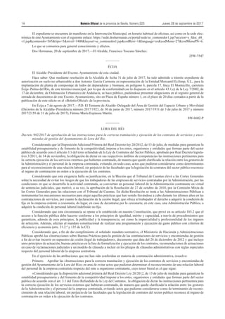 14	 Boletín Oficial de la provincia de Sevilla. Número 225	 Jueves 28 de septiembre de 2017
El expediente se encuentra de manifiesto en la Intervención Municipal, en horario habitual de oficinas, así como en la sede elec-
trónica de este Ayuntamiento con el siguiente enlace: https://sede.doshermanas.es/portal/sede/se_contenedor1.jsp?seccion=s_fdoc_d4_
v1.jspcontenido=565tipo=5nivel=1400layout=se_contenedor1.jspcodResi=1language=escodMenu=27codMenuPN=6.
Lo que se comunica para general conocimiento y efectos.
Dos Hermanas, 20 de septiembre de 2017.—El Alcalde, Francisco Toscano Sánchez.
25W-7547
————
ÉCIJA
El Alcalde–Presidente del Excmo. Ayuntamiento de esta ciudad.
Hace saber: Que mediante resolución de la Alcaldía de fecha 31 de julio de 2017, ha sido admitido a trámite expediente de
autorización en suelo no urbanizable a don Antonio García Carmona en representación de la Entidad Mercantil Ecilimp, S.L., para la
implantación de planta de compostaje de lodos de depuradoras y biomasa, en polígono 6, parcela 17, finca El Montecillo, carretera
Écija–Palma del Río, de este término municipal, por lo que de conformidad con lo dispuesto en el artículo 43.1,c) de la Ley 7/2002, de
17 de diciembre, de Ordenación Urbanística de Andalucía, se hace público, pudiéndose presentar alegaciones en el registro general de
entrada de documentos de este Excmo. Ayuntamiento, sito en Plaza de España número 1, en el plazo de 20 días contados a partir de la
publicación de este edicto en el «Boletín Oficial» de la provincia.
En Écija a 7 de agosto de 2017.—P.D. El Teniente de Alcalde–Delegado del Área de Gestión del Espacio Urbano y Movilidad
(Decretos de la Alcaldía–Presidencia número 2017/1923, de 30 de junio de 2017, número 2017/1931 de 3 de julio de 2017 y número
2017/2159 de 31 de julio de 2017), Fátima María Espinosa Martín.
8W-6602-P
————
LORA DEL RÍO
Decreto 982/2017 de aprobación de las instrucciones para la correcta tramitación y ejecución de los contratos de servicios y enco-
miendas de gestión del Ayuntamiento de Lora del Río.
Considerando que la Disposición Adicional Primera del Real Decreto-ley 20/2012, de 13 de julio, de medidas para garantizar la
estabilidad presupuestaria y de fomento de la competitividad, impone a los entes, organismos y entidades que forman parte del sector
público de acuerdo con el artículo 3.1 del texto refundido de la Ley de Contratos del Sector Público, aprobado por Real Decreto legisla-
tivo 3/2011, de 14 de noviembre, la obligación de dictar en sus respectivos ámbitos de competencias las instrucciones pertinentes para
la correcta ejecución de los servicios externos que hubieran contratado, de manera que quede clarificada la relación entre los gestores de
la Administración y el personal de la empresa contratada, evitando, en todo caso, actos que pudieran considerarse como determinantes
para el reconocimiento de una relación laboral, sin perjuicio de las facultades que la legislación de contratos del sector público reconoce
al órgano de contratación en orden a la ejecución de los contratos.
Considerando que esta exigencia halla su justificación, en la Moción que el Tribunal de Cuentas elevó a las Cortes Generales
sobre la necesidad de evitar los riesgos de que los trabajadores de las empresas de servicios contratadas por la Administración, por las
condiciones en que se desarrolla la actividad contratada, se conviertan en personal laboral de la Administración contratante en virtud
de sentencias judiciales, que motivó, a su vez, la aprobación de la Resolución de 27 de octubre de 2010, por la Comisión Mixta de
las Cortes Generales para las relaciones con el Tribunal de Cuentas. En dicha Resolución se insta a las Administraciones Públicas a
instrumentar los mecanismos necesarios para atajar aquellas prácticas que han venido llevándose a cabo durante los últimos años en las
contrataciones de servicios, por cuanto la declaración de la cesión ilegal, que ofrece al trabajador el derecho a adquirir la condición de
fijo en la empresa cedente o cesionaria, da lugar, en caso de decantarse por la cesionaria, en este caso, una Administración Pública, a
adquirir la condición de personal laboral indefinido no fijo.
Considerando que esta circunstancia se opone a lo establecido en nuestra Constitución, que prevé en su artículo 103.2 que el
acceso a la función pública debe hacerse conforme a los principios de igualdad, mérito y capacidad, a través de procedimientos que
garanticen, además de esos principios, la publicidad y la transparencia, así como la imparcialidad y profesionalidad de los órganos
de selección. Además, afectan al mandato constitucional de realizar una programación y ejecución de gasto público con criterios de
eficiencia y economía (arts. 31.2.º y 135 de la CE).
Considerando que, a fin de dar cumplimiento al señalado mandato normativo, el Ministerio de Hacienda y Administraciones
Públicas aprobó las «Instrucciones sobre Buenas Prácticas para la gestión de las contrataciones de servicios y encomiendas de gestión
a fin de evitar incurrir en supuestos de cesión ilegal de trabajadores», documento que data del 28 de diciembre de 2012 y que incluye
unos principios de actuación, buenas prácticas en la fase de formalización y ejecución de los contratos, recomendaciones de actuaciones
en caso de reclamaciones judiciales y un modelo de cláusula a incluir en los pliegos de cláusulas administrativas con reglas especiales
respecto del personal laboral de la empresa contratista.
En el ejercicio de las atribuciones que me han sido conferidas en materia de contratación administrativa, resuelvo:
Primero. Aprobar las «Instrucciones para la correcta tramitación y ejecución de los contratos de servicios y encomiendas de
gestión del Ayuntamiento de la Lora del Río» en aras de evitar actos que pudieran determinar el reconocimiento de una relación laboral
del personal de la empresa contratista respecto del ente u organismo contratante, cuyo tenor literal es el que sigue:
«Considerando que la disposición adicional primera del Real Decreto Ley 20/2012, de 13 de julio de medidas para garantizar la
estabilidad presupuestaria y del fomento de la competitividad impone a los entes, organismos y entidades que forman parte del sector
publico de acuerdo con el art. 3.1 del Texto Refundido de la Ley de Contratos , la obligación de dictar las instrucciones pertinentes para
la correcta ejecución de los servicios externos que hubieran contratado, de manera que quede clarificada la relación entre los gestores
de la Administración y el personal de la empresa contratada, evitando actos que pudieran considerarse como de terminantes de recono-
cimiento de una relación laboral, sin perjuicio de las facultades que la legislación de contratos del sector publico reconoce al órgano de
contratación en orden a la ejecución de los contratos.
 