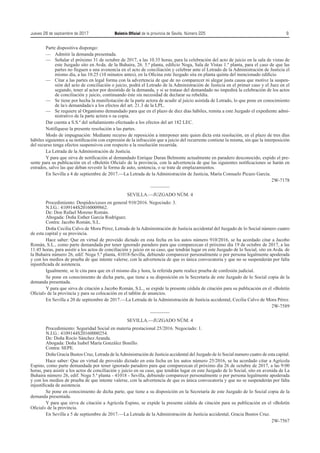 Jueves 28 de septiembre de 2017	 Boletín Oficial de la provincia de Sevilla. Número 225	9
Parte dispositiva dispongo:
—	 Admitir la demanda presentada.
—	Señalar el próximo 31 de octubre de 2017, a las 10.35 horas, para la celebración del acto de juicio en la sala de vistas de
este Juzgado sito en Avda. de la Buhaira, 26. 5.ª planta, edificio Noga, Sala de Vistas 1.º planta, para el caso de que las
partes no lleguen a una avenencia en el acto de conciliación y celebrar ante el Letrado de la Administración de Justicia el
mismo día, a las 10.25 (10 minutos antes), en la Oficina este Juzgado sita en planta quinta del mencionado edificio
—	Citar a las partes en legal forma con la advertencia de que de no comparecer ni alegar justa causa que motive la suspen-
sión del acto de conciliación o juicio, podrá el Letrado de la Administración de Justicia en el primer caso y el Juez en el
segundo, tener al actor por desistido de la demanda, y si se tratase del demandado no impedirá la celebración de los actos
de conciliación y juicio, continuando éste sin necesidad de declarar su rebeldía.
—	Se tiene por hecha la manifestación de la parte actora de acudir al juicio asistida de Letrado, lo que pone en conocimiento
de la/s demandada/s a los efectos del art. 21.3 de la LPL.
—	Se requiere al Organismo demandado para que en el plazo de diez días hábiles, remita a este Juzgado el expediente admi-
nistrativo de la parte actora o su copia.
Dar cuenta a S.S.ª del señalamiento efectuado a los efectos del art 182 LEC.
Notifíquese la presente resolución a las partes.
Modo de impugnación: Mediante recurso de reposición a interponer ante quien dicta esta resolución, en el plazo de tres días
hábiles siguientes a su notificación con expresión de la infracción que a juicio del recurrente contiene la misma, sin que la interposición
del recurso tenga efectos suspensivos con respecto a la resolución recurrida.
La Letrada de la Administración de Justicia.
Y para que sirva de notificación al demandado Enrique Duran Belmonte actualmente en paradero desconocido, expido el pre-
sente para su publicación en el «Boletín Oficial» de la provincia, con la advertencia de que las siguientes notificaciones se harán en
estrados, salvo las que deban revestir la forma de auto, sentencia, o se trate de emplazamientos.
En Sevilla a 4 de septiembre de 2017.—La Letrada de la Administración de Justicia, María Consuelo Picazo García.
2W-7178
————
SEVILLA.—JUZGADO NÚM. 4
Procedimiento: Despidos/ceses en general 910/2016. Negociado: 3.
N.I.G.: 4109144S20160009862.
De: Don Rafael Moreno Román.
Abogada: Doña Esther García Rodríguez.
Contra: Jacobo Román, S.L.
Doña Cecilia Calvo de Mora Pérez, Letrada de la Administración de Justicia accidental del Juzgado de lo Social número cuatro
de esta capital y su provincia.
Hace saber: Que en virtud de proveído dictado en esta fecha en los autos número 910/2016, se ha acordado citar a Jacobo
Román, S.L., como parte demandada por tener ignorado paradero para que comparezcan el próximo día 19 de octubre de 2017, a las
11:45 horas, para asistir a los actos de conciliación y juicio en su caso, que tendrán lugar en este Juzgado de lo Social, sito en Avda. de
la Buhaira número 26, edif. Noga 5.ª planta, 41018-Sevilla, debiendo comparecer personalmente o por persona legalmente apoderada
y con los medios de prueba de que intente valerse, con la advertencia de que es única convocatoria y que no se suspenderán por falta
injustificada de asistencia.
Igualmente, se le cita para que en el mismo día y hora, la referida parte realice prueba de confesión judicial.
Se pone en conocimiento de dicha parte, que tiene a su disposición en la Secretaría de este Juzgado de lo Social copia de la
demanda presentada.
Y para que sirva de citación a Jacobo Román, S.L., se expide la presente cédula de citación para su publicación en el «Boletín
Oficial» de la provincia y para su colocación en el tablón de anuncios.
En Sevilla a 20 de septiembre de 2017.—La Letrada de la Administración de Justicia accidental, Cecilia Calvo de Mora Pérez.
2W-7589
————
SEVILLA.—JUZGADO NÚM. 4
Procedimiento: Seguridad Social en materia prestacional 25/2016. Negociado: 1.
N.I.G.: 4109144S20160000254.
De: Doña Rocío Sánchez Aranda.
Abogada: Doña Isabel María González Bonillo.
Contra: SEPE.
Doña Gracia Bustos Cruz, Letrada de laAdministración de Justicia accidental del Juzgado de lo Social numero cuatro de esta capital.
Hace saber: Que en virtud de proveído dictado en esta fecha en los autos número 25/2016, se ha acordado citar a Agrícola
Espino, como parte demandada por tener ignorado paradero para que comparezcan el próximo día 26 de octubre de 2017, a las 9:00
horas, para asistir a los actos de conciliación y juicio en su caso, que tendrán lugar en este Juzgado de lo Social, sito en avenida de La
Buhaira número 26, edif. Noga 5.ª planta - 41018 - Sevilla, debiendo comparecer personalmente o por persona legalmente apoderada
y con los medios de prueba de que intente valerse, con la advertencia de que es única convocatoria y que no se suspenderán por falta
injustificada de asistencia.
Se pone en conocimiento de dicha parte, que tiene a su disposición en la Secretaría de este Juzgado de lo Social copia de la
demanda presentada.
Y para que sirva de citación a Agrícola Espino, se expide la presente cédula de citación para su publicación en el «Boletín
Oficial» de la provincia.
En Sevilla a 5 de septiembre de 2017.—La Letrada de la Administración de Justicia accidental, Gracia Bustos Cruz.
2W-7567
 