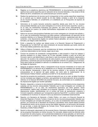 Jueves 28 de abril de 2016 DIARIO OFICIAL (Primera Sección) 63
III. Registrar en la plataforma electrónica del PRODERMAGICO, la documentación que acredite la
apertura de la cuenta específica para la radicación de los recursos federales, a más tardar el 29 de
febrero de 2016, considerando una cuenta bancaria por convenio suscrito.
IV. Realizar las aportaciones de recursos que le correspondan en las cuentas específicas respectivas,
en un periodo que no deberá exceder de 20 días hábiles contados a partir de la recepción
de los recursos federales, en cumplimiento a lo establecido por el Presupuesto de Egresos de
la Federación.
V. Administrar en la cuenta bancaria productiva específica abierta para dicho fin, los recursos
presupuestales federales que le sean entregados en el marco del Convenio específico suscrito y,
en su caso, los rendimientos financieros que generen, así como enviar mensualmente copia
de los estados de cuenta a la Unidad Administrativa responsable de la Secretaría de Turismo
que corresponda.
VI. Aplicar los recursos presupuestarios federales que le sean entregados por concepto del subsidio y,
en su caso, los rendimientos financieros que éstos generen, exclusivamente a la ejecución de los
proyectos referidos en la Cláusula SEGUNDA del presente Convenio, sujetándose para ello a su
contenido, a las disposiciones legales de carácter federal aplicables, así como al anexo que se
formulen y se integre a este instrumento.
VII. Emitir y presentar los recibos que deberá enviar a la Dirección General de Programación y
Presupuesto de “LA SECTUR” por cada ministración de recursos federales que reciba, dentro de
los 20 días hábiles posteriores a las mismas.
VIII. Utilizar el Sistema Compranet, para las contrataciones de bienes, arrendamientos, obras públicas
y servicios relacionados con las mismas, según sea el caso.
IX. Concluir los procesos de contratación correspondientes a cada proyecto e iniciar los trabajos o
servicios pactados en un plazo máximo de 75 días naturales contados a partir de la firma del
Convenio, para lo cual deberá llevar a cabo llevar a cabo los procesos de licitación, adjudicación y
ejecución, de acuerdo a las características de cada proyecto y en su caso establecer las medidas
preventivas y correctivas para que los proyectos se ejecuten conforme a lo pactado en el Convenio.
Dicho plazo podrá ser ampliado en atención a lo establecido en el numeral 3.6.2. “Obligaciones” de
las Reglas de Operación.
X. Asegurar el ejercicio eficiente, eficaz y transparente de los recursos ministrados en el marco del
PRODERMAGICO, en términos de lo establecido en el “Decreto que establece las medidas para
el uso eficiente, transparente y eficaz de los recursos públicos, y las acciones de disciplina
presupuestaria en el ejercicio del gasto público, así como para la modernización de la
Administración Pública Federal”, publicado en el DOF el 10 de diciembre de 2012.
XI. Suscribir los acuerdos de coordinación o anexos de ejecución que, en su caso, se deban formalizar
con los municipios que integran su territorio, para garantizar la correcta ejecución de los proyectos
referidos en la Cláusula SEGUNDA del presente Convenio, de conformidad con lo establecido en
las disposiciones legales que resulten aplicables.
XII. Recabar, resguardar y conservar la documentación justificativa y comprobatoria de las erogaciones
cubiertas con los recursos presupuestales Federales que le sean entregados por concepto del
PRODERMAGICO y, en su caso, los rendimientos financieros que éstos generen. Dicha
documentación, deberá estar cancelada con la leyenda "Operado" o como se establezca en las
disposiciones locales, identificándose con el nombre del fondo de aportaciones, programa o
Convenio respectivo, señalando que “corresponde al ejercicio fiscal 2016”. Lo anterior, para atender
lo establecido en el artículo 70, fracción II de la Ley General de Contabilidad Gubernamental.
XIII. Reportar a la Secretaría de Hacienda y Crédito Público, con copia a la Dirección General de
Desarrollo Regional y Fomento Turístico, el ejercicio de los recursos presupuestales federales que
le sean entregados por concepto del subsidio y, en su caso, los rendimientos financieros que éstos
generen, por conducto de su Secretaría de Finanzas o equivalente. Dicho reporte deberá remitirse
trimestralmente dentro de los primeros quince días hábiles siguientes a la terminación del trimestre
de que se trate, a través del Sistema de Formato Único “Portal aplicativo de la Secretaría de
Hacienda y Crédito Público (PASH)”.
XIV. Remitir la información relacionada con los avances físicos y financieros mensuales de la ejecución
de los proyectos financiados con dichos recursos. Por otra parte, deberá remitir los informes sobre
la supervisión de cada proyecto, con la periodicidad establecida en la ley aplicable y en términos de
lo dispuesto por el numeral 4.1.5. “Supervisión de Obras”, fracción XIII de las Reglas de Operación.
 