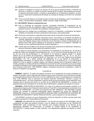 18 (Segunda Sección) DIARIO OFICIAL Viernes 28 de octubre de 2016
II.3 Conforme lo establece el artículo 45, fracción VII de la Ley de Asistencia Social y Protección de
Derechos, su titular en su carácter de Director General del DIF Coahuila, está facultado para suscribir
el presente instrumento jurídico y acredita su personalidad con nombramiento expedido a su favor
por el C. Gobernador Constitucional del Estado de Coahuila de Zaragoza de fecha 6 de noviembre
de 2012.
II.4 Tiene su domicilio legal en el inmueble ubicado en Paseo de las Arboledas y Jaime Torres Bodet sin
número, Fraccionamiento Chapultepec, Saltillo, Coahuila, Código Postal 25050.
III. "LAS PARTES" declaran conjuntamente que:
III.1 Ante la necesidad de emprender acciones coordinadas tendientes al mejoramiento de las
condiciones de vida de la población sujeta a asistencia social, es su interés y voluntad suscribir el
presente Convenio, en beneficio de la población vulnerable del país;
III.2 Reconocen las ventajas que su participación conjunta en el desarrollo y cumplimiento del objetivo
señalado en el presente Convenio, puede derivar para el país y para ambas partes;
III.3 Reconocen mutuamente su capacidad jurídica para suscribir el presente Convenio de Coordinación;
III.4 Es su deseo suscribir el presente instrumento jurídico, concurriendo en el territorio del Estado de
Coahuila, asegurando la adecuada coordinación de acciones en materia de asistencia social, en el
marco del Programa Apoyos para la Protección de las Personas en Estado de Necesidad para el
ejercicio fiscal 2106, para la realización de acciones en beneficio de la población vulnerable, de
acuerdo con sus respectivas disposiciones jurídicas aplicables, y
III.5 Cuenta cada una de ellas con los recursos necesarios para proporcionar la colaboración, asistencia y
servicios inherentes al objeto materia del presente Convenio.
Que con base en lo antes expuesto y con fundamento en lo establecido en los artículos 4o., 25 y 26 de la
Constitución Política de los Estados Unidos Mexicanos; 9o., 19 y 21, de la Ley General de Salud; 28, 32, 33,
34, 35 y 36, de la Ley de Planeación; 1o., 25, fracción VI, 75, fracción II, segundo párrafo, 77 y demás
relativos de la Ley Federal de Presupuesto y Responsabilidad Hacendaria; 3o., 4o., 19, 21, 44, 45 y
demás relativos de la Ley de Asistencia Social; 22, fracciones I y II, de la Ley Federal de las Entidades
Paraestatales; 175, 178 y demás relativos del Reglamento de la Ley Federal de Presupuesto y
Responsabilidad Hacendaria; 19, fracción XXVI, 14 fracción VIII, y 15 fracciones IV, V y XV del Acuerdo
mediante el cual se expide el Estatuto Orgánico del Sistema Nacional para el Desarrollo Integral de la
Familia, publicado en el Diario Oficial de la Federación el 2 de abril de 2015; el Acuerdo por el que se emiten
las Reglas de Operación del Programa Apoyos para la Protección de las Personas en Estado de Necesidad
para el ejercicio fiscal 2016, "LAS PARTES" celebran el presente Convenio de Coordinación y están de
acuerdo en sujetarse a las siguientes:
CLÁUSULAS
PRIMERA.- OBJETO.- El objeto del presente Convenio es la transferencia de recursos federales con
carácter de subsidios, para la ejecución del Programa Apoyos para la Protección de las Personas en Estado
de Necesidad para el ejercicio fiscal 2016, así como establecer las bases y procedimientos de coordinación
entre "LAS PARTES", para la ejecución del proyecto específico denominado "Atención a grupos de
Vulnerabilidad Social ", así como la asignación y ejercicio de los recursos económicos que se destinarán como
subsidios para la ejecución del mismo, en el marco de las "REGLAS DE OPERACIÓN" y conforme a las
especificaciones que se establecen en el formato para la identificación y validación del proyecto en mención.
SEGUNDA.- APORTACIÓN DE RECURSOS.- Con base en la suficiencia presupuestal contenida en el
Presupuesto de Egresos de la Federación para el Ejercicio Fiscal 2016, en las disposiciones contenidas en las
"REGLAS DE OPERACIÓN", y el número de Precompromiso SAP 1500005531, "DIF NACIONAL" aportará
recursos por concepto de subsidios considerados apoyos transitorios que prevén las "REGLAS DE
OPERACIÓN" hasta por un monto de $2’422,859.20 (DOS MILLONES CUATROCIENTOS VEINTIDÓS MIL
OCHOCIENTOS CINCUENTA Y NUEVE PESOS 20/100 M.N.), que se radicarán en una sola exhibición.
"LAS PARTES" convienen en que el otorgamiento y fecha de radicación de dichos recursos podrá sufrir
variaciones atendiendo a la disponibilidad presupuestaria.
TERCERA.- NATURALEZA DE LOS RECURSOS.- Los recursos que aporta el "DIF NACIONAL" para el
cumplimiento del objeto del presente Convenio y que se realizan de conformidad con las "REGLAS DE
OPERACIÓN", serán considerados en todo momento como subsidios federales en los términos de las
disposiciones aplicables; en consecuencia, no perderán su carácter federal al ser canalizados al
"DIF ESTATAL" y estarán sujetos, en todo momento, a las disposiciones federales que regulan su control
y ejercicio.
 