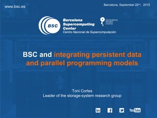 www.bsc.es Barcelona, September 22nd
, 2015
Toni Cortes
Leader of the storage-system research group
BSC and integrating persistent data
and parallel programming models
 