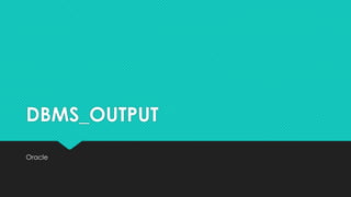 DBMS_OUTPUT
Oracle
 