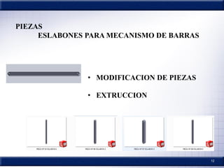 12
PIEZAS
ESLABONES PARA MECANISMO DE BARRAS
• MODIFICACION DE PIEZAS
• EXTRUCCION
 