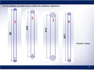 16
Extruir a 3mm
Con las mismas circunferencias realizar los eslabones siguientes:
 