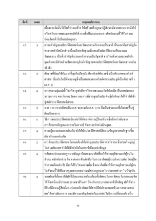 58
ข้อที่ เฉลย เหตุผลประกอบ
เนื่องจำกวัดนั้นได้รับโปรดเกล้ำฯ ให้สร้ำงหรือบูรณปฏิสังขรณ์จำกพระมหำกษัตริย์
หรือสร้ำงถวำยพระมหำกษัตริย์กระทั่งเป็นแบบแผนทำงศิลปกรรมที่ได้รับควำม
นิยมโดยทั่วไปในสมัยอยุธยำ
82. 3 ควำมสำคัญของประวัติศำสตร์และวัฒนธรรมกับควำมเป็นชำติ เป็นแนวคิดสำคัญใน
พระรำชดำรัสดังกล่ำว เนื่องด้วยหลักฐำนที่แสดงถึงประวัติควำมเป็นมำและ
วัฒนธรรม เป็นสิ่งสำคัญที่บ่งบอกถึงควำมเป็นรัฐชำติ ชำวไทยจึงควรตระหนักถึง
คุณค่ำและมีส่วนร่วมในกำรอนุรักษ์หลักฐำนทำงประวัติศำสตร์และวัฒนธรรมอย่ำง
จริงจัง
83. 3 ศักรำชที่นิยมใช้กันมำกที่สุดในปัจจุบัน คือ คริสต์ศักรำชซึ่งเป็นศักรำชของคริสต์
ศำสนำ เริ่มนับในปีที่พระเยซูซึ่งเป็นศำสดำของคริสต์ศำสนำประสูติเป็นศักรำชที่ 1
(ค.ศ. 1)
84. 4 อำรยธรรมลุ่มแม่น้ำไทกริส-ยูเฟรทีส หรืออำยธรรมเมโสโปเตเมีย เป็นแหล่งอำรย
ธรรมแรกๆ ของโลกตะวันตก และกำรที่ชำวซูเมเรียประดิษฐ์ตัวอักษรได้ก็ทำให้เข้ำ
สู่สมัยประวัติศำสตร์สำกล
85. 2 พ.ศ. 1893 หำกเทียบเป็น ค.ศ. จะตรงกับ ค.ศ. 1350 ซึ่งเป็นช่วงเวลำที่เกิดกำรฟื้นฟู
ศิลปวิทยำกำร
86. 1 วิธีกำรทำงประวัติศำสตร์จะก่อให้เกิดองค์ควำมรู้ใหม่ที่น่ำเชื่อถือกว่ำเดิมจำก
กำรศึกษำหลักฐำนและกำรวิเครำะห์ สังเครำะห์อย่ำงมีเหตุผล
87. 4 ควำมรู้ควำมสำมำรถต่ำงกัน ทำให้นักประวัติศำสตร์ตีควำมข้อมูลจำกหลักฐำนชิ้น
เดียวกันแตกต่ำงกัน
88. 2 กำรศึกษำประวัติศำสตร์สำกลต้องใช้หลักฐำนประวัติศำสตร์สำกล ซึ่งส่วนใหญ่อยู่
ในต่ำงประเทศ ทำให้มีข้อจำกัดในกำรเข้ำถึงแหล่งข้อมูล
89. 4 หลักของประมวลกฎหมำยฮัมมูรำบีแสดงแนวคิดที่จะให้ควำมยุติธรรมแก่ผู้คนใน
สังคม หลักดังกล่ำว คือ ตำต่อตำ ฟันต่อฟัน ในกำรลงโทษผู้กระทำควำมผิด โดยผู้ใด
ทำควำมผิดอย่ำงไร ก็จะได้รับโทษอย่ำงนั้น ซึ่งแนวคิดที่จะให้ควำมยุติธรรมแก่ผู้คน
ในสังคมนี้ได้เป็นรำกฐำนของเจตนำรมณ์ของกฎหมำยในประเทศต่ำงๆ ในปัจจุบัน
90. 4 จำกทำเลที่ตั้งของอียิปต์ที่มีทะเลทรำยห้อมล้อมทั้งทิศตะวันตก ทิศตะวันออกและทิศ
ใต้จึงเสมือนมีปรำกำรธรรมชำติในกำรป้ องกันกำรรุกรำนจำกข้ำศึกศัตรู ทำให้ชำว
อียิปต์มีควำมรู้สึกมั่นคง ปลอดภัย ส่งผลให้ชำวอียิปต์สำมำรถสร้ำงอำรยธรรมของ
ตนได้อย่ำงมีเอกภำพ และมีควำมเจริญติดต่อกันมำอย่ำงไม่มีกำรเปลี่ยนแปลงเป็น
 