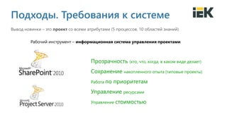Вывод новинки – это проект со всеми атрибутами (5 процессов, 10 областей знаний)
Подходы. Требования к системе
Рабочий инструмент – информационная система управления проектами
Прозрачность (кто, что, когда, в каком виде делает)
Сохранение накопленного опыта (типовые проекты)
Работа по приоритетам
Управление ресурсами
Управление стоимостью
 