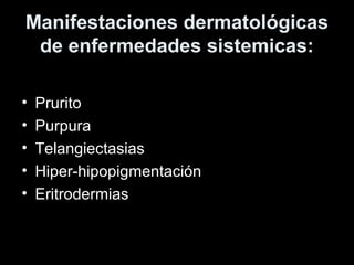 Manifestaciones dermatológicas
de enfermedades sistemicas:
• Prurito
• Purpura
• Telangiectasias
• Hiper-hipopigmentación
• Eritrodermias
 