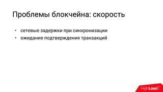 Проблемы блокчейна: скорость
• сетевые задержки при синхронизации
• ожидание подтверждения транзакций
 