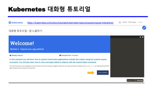 Kubernetes 대화형 튜토리얼
https://kubernetes.io/ko/docs/tutorials/kubernetes-basics/expose/expose-interactive/
 