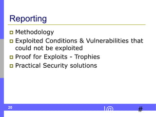 20
#
!@
Reporting
 Methodology
 Exploited Conditions & Vulnerabilities that
could not be exploited
 Proof for Exploits - Trophies
 Practical Security solutions
 