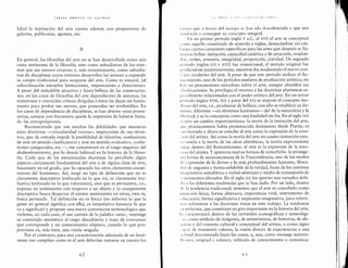 TERESA ARRIETA LH GU/MAN
lidad Ia institucion del arte cuenta ademas con propietarios de
galerfas, publicistas, agentes, etc.
II
En general, las filosoffas del arte no se han desarrollado como una
rama autonoma de Ia filosoffa, sino como subsidiarias de los siste-
mas que sus autores crearon; y, mas recientemente, como subsidia-
rias de disciplinas cuyos exitosos desarrollos las animan a expandir
su campo tradicional para ocuparse del arte. Como es natural, tal
subordinacion envuelve limitaciones, imposiciones y distorsiones.
A pesar del includable atractivo y hasta belleza de las construccio-
nes, en los casos de filosoffas del arte dependientes de sistemas, las
numerosas y conocidas crfticas dirigidas a estos las dejan sin funda-
mento para probar sus asertos, que pretenden ser irrebatibles. En
los casos de dependencia de disciplinas, se han abierto rutas promi-
sorias, aunque con frecuencia quede Ia impresion de haberse forza-
do las extrapolaciones.
Reconociendo que son muchas las debilidades que muestran
estas doctrinas -<<circularidad viciosa>>; imprecision de sus termi-
nos, que de entrada impide Ia posibilidad de falsarlos; confusiones
de arte en sentido clasificatorio y arte en sentido evaluativo, confu-
siones categoriales, etc.-, me concentrare en el rasgo negativo del
deslumbramiento, par lo demas habitual en Ia historia de Ia filoso-
ffa. Cada una de las mencionadas doctrinas ha percibido algun
aspecto ciertamente fundamental del arte o de alguna clase de arte,
fascinante en tal grado, que ha opacado los otros elementos consti-
tutivos del fenomeno. Asf, surge un tipo de definicion que no es
claramente descriptiva (enfocada en lo que es), ni claramente eva-
luativa (enfocada en lo que valoramos), sino que es persuasiva, i.e.,
expresa un sentimiento con respecto a un objeto y su componente
descriptivo busca despertar el mismo sentimiento en otros, esto es,
busca persuadir. Ta! definicion no es lexica (no informa lo que Ia
genre en general significa con ella), es estipulativa (enuncia lo que
va a significar) y propane una nueva convencion terminologica que
violenta, en cada caso, el uso comun de la palabra <<arte>>, restringe
su contenido semantico a! rasgo descubierto y trata de convencer
que corresponde a un conocimiento objetivo, cuando lo que pro-
porciona es, mas bien, una vision sesgada.
Por el contrario, para una caracterizacion adecuada de un feno-
meno tan complejo como es el arte deberfan tomarse en cuenta los
62
I l A It I I ( ', IJ ', c I A', II I c A I I I I tJ I
t.l'>)',os que a travcs del til'lnpo sc han ido descubriendo y que nos
.1I' 11thr;n a consegui r su concepto integral.
l·:n un primer perfodo (siglo v a.C. al XVI) el arte se conceptuo
, '1111o aquello construido de acuerdo a reglas, destacandose sin em-
(,,1rgo ciertos caracteres especfficos para las artes que despues se lla-
111.1rlan belias: imitacion, capacidad catartica y de atraccion, resplan-
'l<>r, <mien, armonfa, integridad, proporcion, claridad. Un segundo
1wriodo (siglos XVI y XVII) fue transicional, el sentido original fue
1wrdicndose paulatinamente, mientras iba madurando el nuevo con-
' ··Jlto moderno del arte. A pesar de que este perfodo incluye el Re-
ll.ll'll11iento, uno de los perfodos estelares de produccion artfstica, no
l1.1 y un pensamiento novedoso sobre el arte, aunque abunden sus
, !.1<>1ficaciones. Se privilegia el retorno a las doctrinas platonicas es-
JWl ialmente relacionadas con el poder erotico del arte. En un tercer
1wriodo (siglos XVIII, XIX y parte del XX) se impone el concepto mo-
'lc·IIIO del arte, i.e., productor de belleza; con ello se establece su do-
llllllio, diferente -en terminos kantianos- del de la naturaleza y la
Idwrtad, y se lo conceptua como una finalidad sin fin. En el siglo XIX
'" IIJTe un cambio importantfsimo: Ia teorfa de Ia imitacion del arte,
,I"'' pr;cticamente habfa permanecido dominante desde Platon, es
. ll<'<>tionada y ahora se concibe a! arte como la expresion de Ia emo-
' "111 del artista. Asf como Ia teorfa del arte en cuanto imitacion estu-
1 11 1mida a Ia teorfa de las ideas platonicas, Ia teorfa expresionista
·o~1rgc dentro del Romanticismo: el arte es Ia expresion de Ia emo-
' I<> II del artista. Y aparecen nuevas formas de concebirlo: Ia primige-
111.1 forma de autoconciencia de Ia Trascendencia, uno de los modos
,(,· l'Xpresion de ]o divino y ]o mas profundamente humano, Jibera-
cl<>r de angustia y forma exhibible de Ia verdad, locus de los instintos
llll:tginativo-metaforico y verbal-abstracto y medio de transmision de
·.c·11timientos elevados. En el siglo XX los aportes son variados debi-
'lc • ;t las diferentes tendencias que se han dado. Por un !ado, dentro
~I·· L1 tendencia tradicional, tenemos que el arte es concebido como
1111 111ci6n lfrica, forma abstracta, experiencia vital, instrumento de
1 <iiiClci<ln, forma significativa y expresion imaginativa, para referir-
""' solamente a las doctrinas vistas en este trabajo. La tendencia
, l<'lltificista, que constituye un giro importante enla historia del arte,
(, 1 l :tracterizara dentro de las vertientes iconograficas y semiol6gi-
' .I'-, como sfmbolo de imagenes, de sentimientos, de historias, de ale-
,..• 11 i;ts y del entorno cultural y conceptual del artista; o como signo
. ·IJ'.tl. de transmitir valores, la vision directa de experiencias o una
.11 t 1111d determinada hacia las cosas; o, aun, como mensaje autorre-
llc· 'dvo, original e ic6nico; vehfculo de conocimiento o comunica-
(, '
!~,
,,
·I·
·:.~·
,I'
:j
I
ll
'I'.
I;
~
}_J
1
 