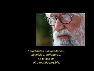 Estudiantes, universitarios,  activistas, soñadores,  en busca de  otro mundo posible. 