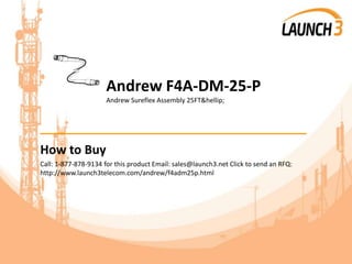 Andrew F4A-DM-25-P
Andrew Sureflex Assembly 25FT&hellip;
_______________________________________
How to Buy
Call: 1-877-878-9134 for this product Email: sales@launch3.net Click to send an RFQ:
http://www.launch3telecom.com/andrew/f4adm25p.html
 