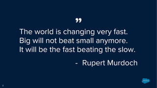 The world is changing very fast.
Big will not beat small anymore.
It will be the fast beating the slow.
”
- Rupert Murdoch
3
 