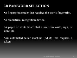 3D PASSWORD SELECTION
•A fingerprint reader that requires the user’s fingerprint.
•A biometrical recognition device.
•A paper or white board that a user can write, sign, or
draw on.
•An automated teller machine (ATM) that requires a
token.
4/23/2015 93-D Secure Password
 
