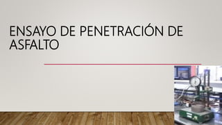 ENSAYO DE PENETRACIÓN DE
ASFALTO
 