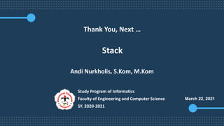 Thank You, Next …
Stack
March 22, 2021
Andi Nurkholis, S.Kom, M.Kom
Study Program of Informatics
Faculty of Engineering and Computer Science
SY. 2020-2021
 