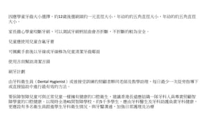 因應學童牙齒大小選擇，約12歲後選刷頭約一元直徑大小，年幼的約五角直徑大小，年幼的約五角直徑
大小。
家長擔心學童咬斷牙刷，可以測試牙刷柄屈曲會否折斷，不折斷的較為安全。
兒童應使用兒童含氟牙膏
可佩戴手套後以牙線或牙線棒為兒童清潔牙齒鄰面
使用舌刮幫助清潔舌頭
刷牙計劃
由牙科衛生員（Dental Hygienist）或曾接受訓練的照顧者夥同老師及教學助理，每日最少一次從旁指導下
或直接協助中進行最有效的方法。
要保障智障兒童可與正常兒童一樣擁有健康的口腔衛生，建議香港長遠應組織一隊牙科人員專責照顧智
障學童的口腔健康。以現時全港41間智障學校，約5千多學生，應由牙科醫生及牙科助護負責牙科健康，
更應設有多名衛生員跟進學生牙科衛生情況，與牙醫溝通，加強日常護理及治療
 