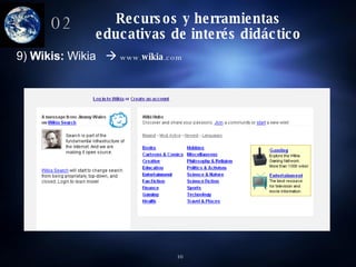 Recursos y herramientas educativas de interés didáctico 02 9)  Wikis:  Wikia     www. wikia .com   