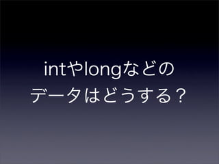 intやlongなどの
データはどうする？
 