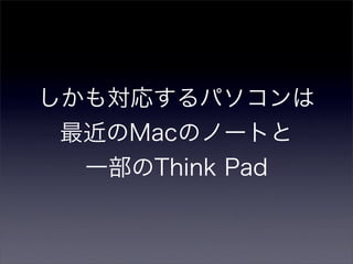 しかも対応するパソコンは
最近のMacのノートと
  一部のThink Pad
 