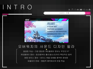 2 0
I N T R O
오버워치의 사운드 디자인 필라
사 운 드 기 획
 