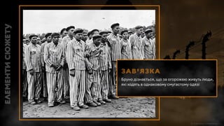 Зав’язка
Бруно дізнається, що за огорожею живуть люди,
які ходять в однаковому смугастому одязі
 