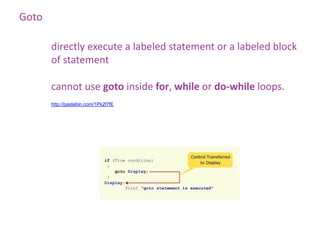 Goto

       directly execute a labeled statement or a labeled block
       of statement

       cannot use goto inside for, while or do-while loops.
       http://pastebin.com/1Pk2f7fE
 