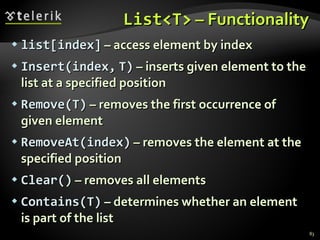 List<T>  – Functionality list[index]  – access element by index Insert(index ,   T)  – inserts given element to the list at a specified position Remove(T)  – removes the first occurrence of given element RemoveAt(index)  – removes the element at the specified position Clear()  – removes all elements Contains(T )  – determines whether an element is part of the list 